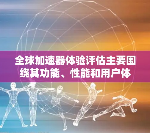 全球加速器体验评估主要围绕其功能、性能和用户体验展开,主要问题包括网络稳定性、加载时间过长、响应速度慢、使用时间过长以及优化不足。以下是针对这些问题的详细分析和解决方案 全球加速器体验评估主要围绕其功能、性能和用户体验展开,主要问题包括网络稳定性、加载时间过长、响应速度慢、使用时间过长以及优化不足。以下是针对这些问题的详细分析和解决方案