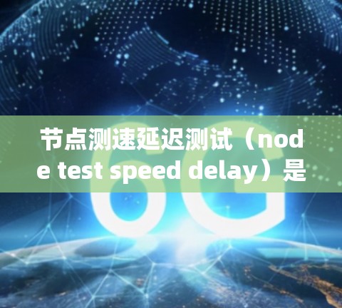 节点测速延迟测试(node test speed delay)是一种评估网络带宽和响应性能的工具,主要通过测试节点在特定负载下处理流量的能力。以下是关于该测试的详细总结 节点测速延迟测试(node test speed delay)是一种评估网络带宽和响应性能的工具,主要通过测试节点在特定负载下处理流量的能力。以下是关于该测试的详细总结