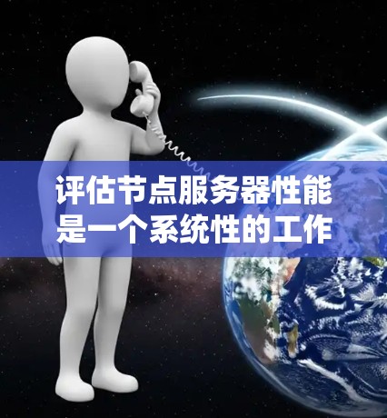 评估节点服务器性能是一个系统性的工作,涵盖了多个关键方面。以下是详细的步骤指南 评估节点服务器性能是一个系统性的工作,涵盖了多个关键方面。以下是详细的步骤指南