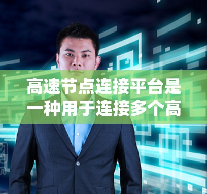 高速节点连接平台是一种用于连接多个高速道路或交通节点的系统,广泛应用于交通规划和道路连接领域。以下是对该领域的一份详细总结 高速节点连接平台是一种用于连接多个高速道路或交通节点的系统,广泛应用于交通规划和道路连接领域。以下是对该领域的一份详细总结