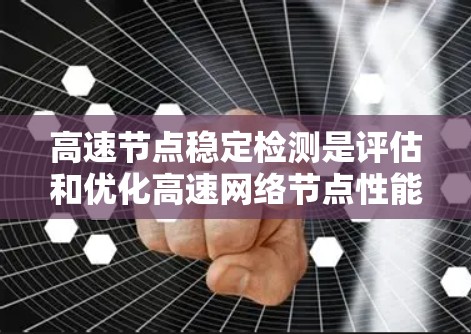 高速节点稳定检测是评估和优化高速网络节点性能的关键环节，主要涉及对节点的响应速度、网络延迟、数据丢失率、连接稳定性、资源使用率以及异常情况的检测和处理。以下是对高速节点稳定检测的详细分析和总结