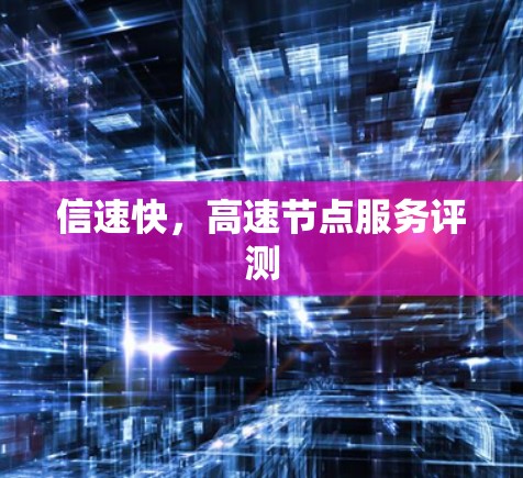 信速快,高速节点服务评测 信速快,高速节点服务评测