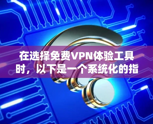 在选择免费VPN体验工具时,以下是一个系统化的指南,帮助你做出明智的选择