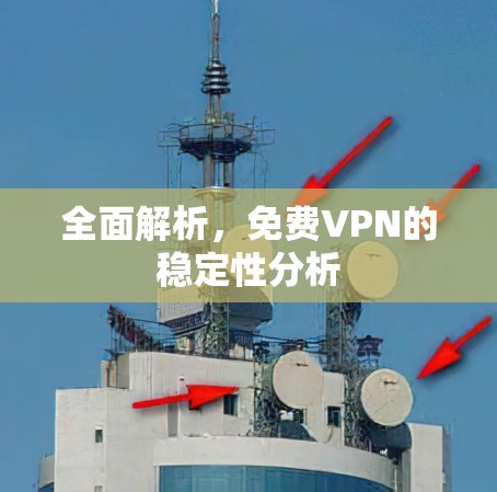 全面解析,免费VPN的稳定性分析 全面解析,免费VPN的稳定性分析