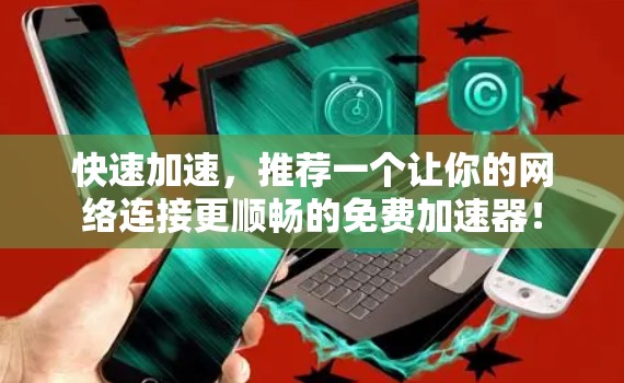 快速加速,推荐一个让你的网络连接更顺畅的免费加速器!