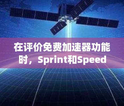 在评价免费加速器功能时，Sprint和SpeedUp各有其独特的优势和特点。以下是对它们的详细评测，帮助您做出明智的选择