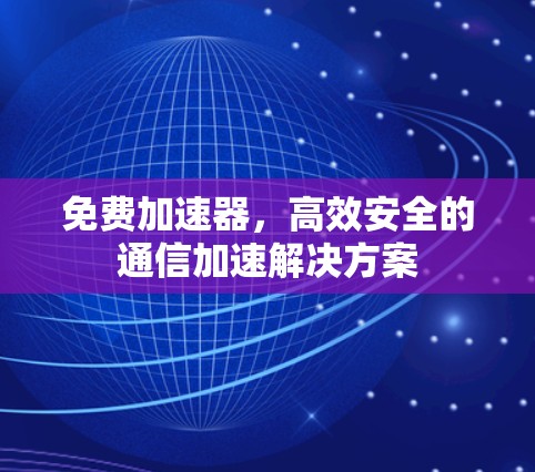 免费加速器，高效安全的通信加速解决方案