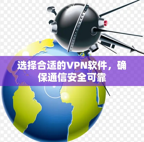 选择合适的<strong>VPN软件</strong>,确保通信安全可靠