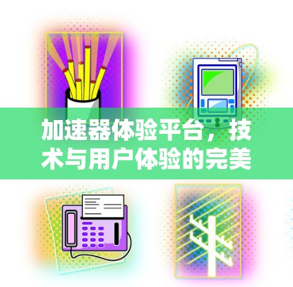 加速器体验平台，技术与用户体验的完美结合