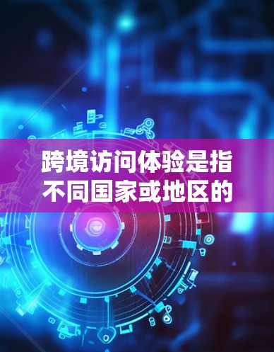 跨境访问体验是指不同国家或地区的用户在访问同一个网站、应用程序或服务时所遇到的便利性或问题。分析跨境访问体验可以从以下几个方面入手,以帮助你更好地理解这一现象,并制定相应的解决方案或优化策略 跨境访问体验是指不同国家或地区的用户在访问同一个网站、应用程序或服务时所遇到的便利性或问题。分析跨境访问体验可以从以下几个方面入手,以帮助你更好地理解这一现象,并制定相应的解决方案或优化策略