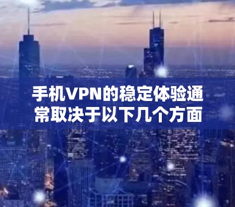手机VPN的稳定体验通常取决于以下几个方面