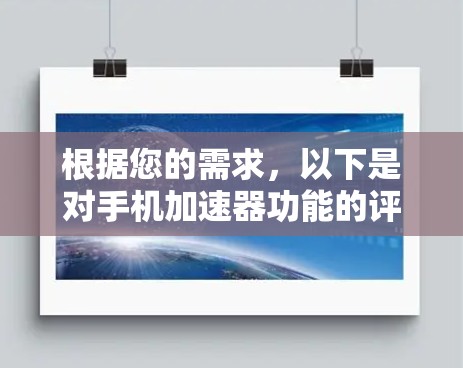 根据您的需求，以下是对手机加速器功能的评测和建议