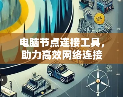 电脑节点连接工具,助力高效网络连接 电脑节点连接工具,助力高效网络连接