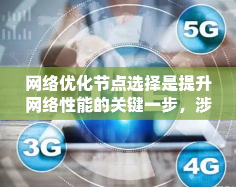 网络优化节点选择是提升网络性能的关键一步，涉及多个因素和策略。以下是对这一问题的系统性总结，涵盖优化目标、选择因素、拓扑结构、动态选择、权衡指标、实际案例、算法应用、地理位置和扩展性以及软件工具等
