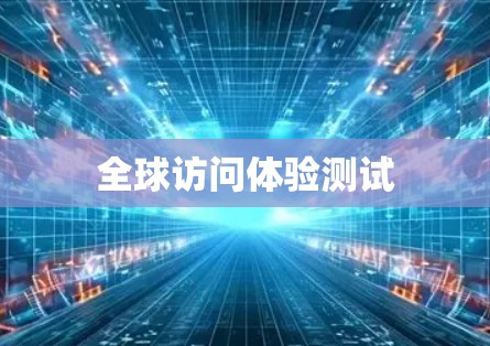全球访问体验测试 全球访问体验测试