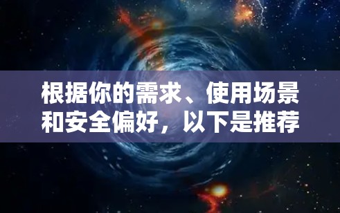 根据你的需求、使用场景和安全偏好,以下是推荐的VPN加速器 根据你的需求、使用场景和安全偏好,以下是推荐的VPN加速器