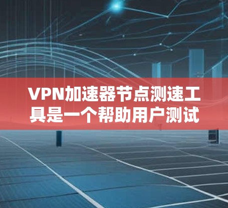 VPN加速器节点测速工具是一个帮助用户测试和优化VPN加速器性能的工具。它通常用于评估加速器的实际网络速度,优化配置,确保网络连接的稳定性和高效性。以下是使用该工具的详细步骤 VPN加速器节点测速工具是一个帮助用户测试和优化VPN加速器性能的工具。它通常用于评估加速器的实际网络速度,优化配置,确保网络连接的稳定性和高效性。以下是使用该工具的详细步骤