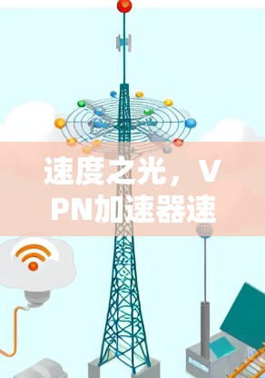 速度之光,VPN加速器速度优化指南 速度之光,VPN加速器速度优化指南