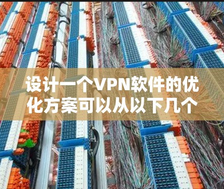 设计一个<strong>VPN软件</strong>的优化方案可以从以下几个步骤进行
