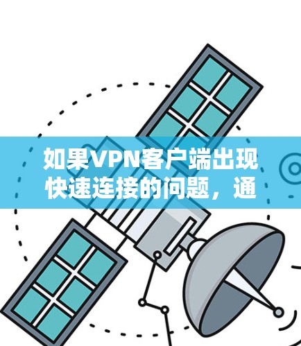 如果<strong>VPN客户端</strong>出现快速连接的问题，通常可以归因于以下几个原因
