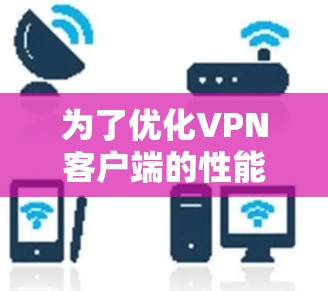 为了优化<strong>VPN客户端</strong>的性能，可以按照以下步骤进行分析和改进