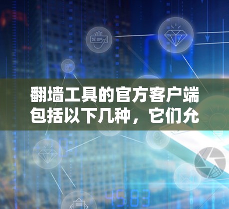 翻墙工具的官方客户端包括以下几种,它们允许用户访问外部服务器,提供功能如防火墙、负载均衡和流量控制 翻墙工具的官方客户端包括以下几种,它们允许用户访问外部服务器,提供功能如防火墙、负载均衡和流量控制