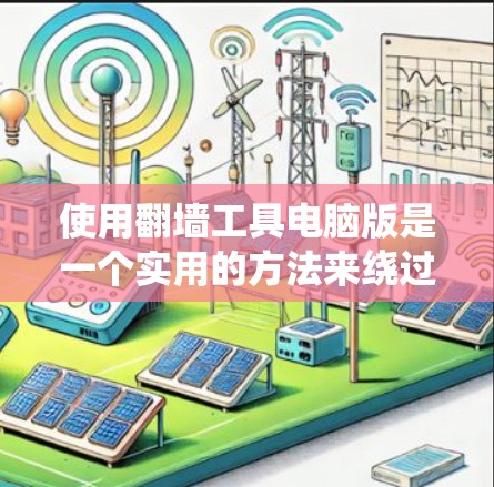 使用翻墙工具电脑版是一个实用的方法来绕过防火墙，访问网站时出现的问题。以下是一个详细的步骤指南，帮助您顺利使用翻墙工具