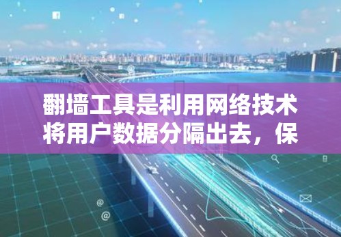 翻墙工具是利用网络技术将用户数据分隔出去,保护用户隐私和数据安全的工具。以下是对翻墙工具功能的详细分析 翻墙工具是利用网络技术将用户数据分隔出去,保护用户隐私和数据安全的工具。以下是对翻墙工具功能的详细分析