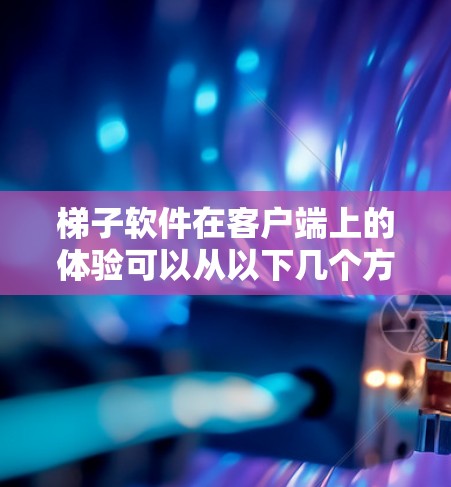 梯子软件在客户端上的体验可以从以下几个方面进行分析 梯子软件在客户端上的体验可以从以下几个方面进行分析