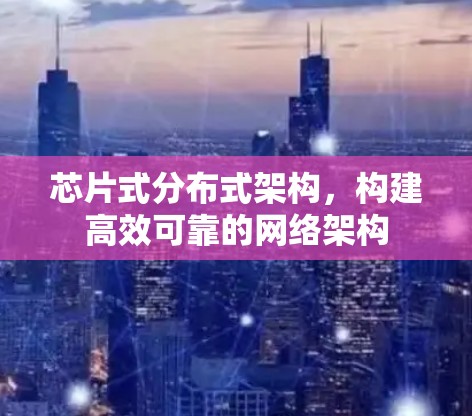 芯片式分布式架构,构建高效可靠的网络架构 芯片式分布式架构,构建高效可靠的网络架构