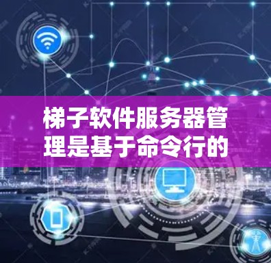 梯子软件服务器管理是基于命令行的工具,旨在管理服务器环境和数据同步。以下是详细的步骤指南 梯子软件服务器管理是基于命令行的工具,旨在管理服务器环境和数据同步。以下是详细的步骤指南