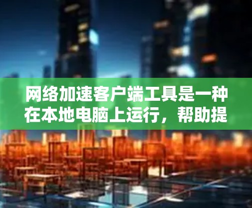 <strong>网络加速</strong>客户端工具是一种在本地电脑上运行,帮助提升网络连接速度的软件。以下是详细的指南