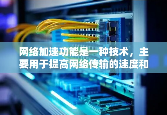 <strong>网络加速</strong>功能是一种技术,主要用于提高网络传输的速度和稳定性,广泛应用于互联网、云存储和云计算等场景。以下是关于<strong>网络加速</strong>功能的详细介绍