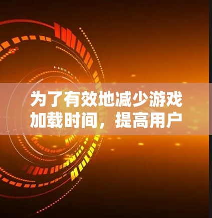 为了有效地减少游戏加载时间，提高用户体验，您可以按照以下步骤选择和使用游戏加速器