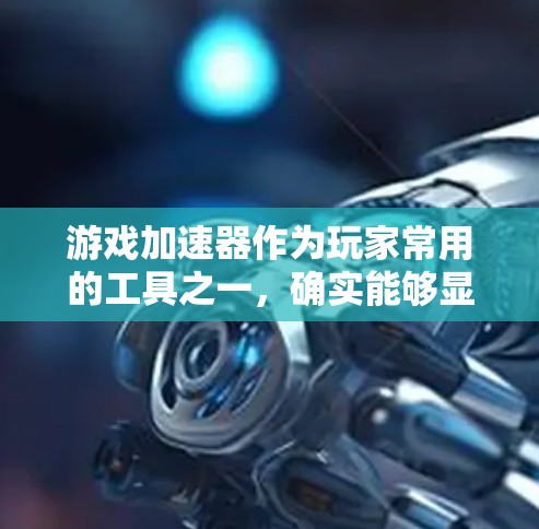 游戏加速器作为玩家常用的工具之一,确实能够显著提升玩家在游戏任务中的效率,但使用加速器并非一劳永逸,需要综合考虑多个因素。以下是对游戏加速器的全面分析和推荐 游戏加速器作为玩家常用的工具之一,确实能够显著提升玩家在游戏任务中的效率,但使用加速器并非一劳永逸,需要综合考虑多个因素。以下是对游戏加速器的全面分析和推荐