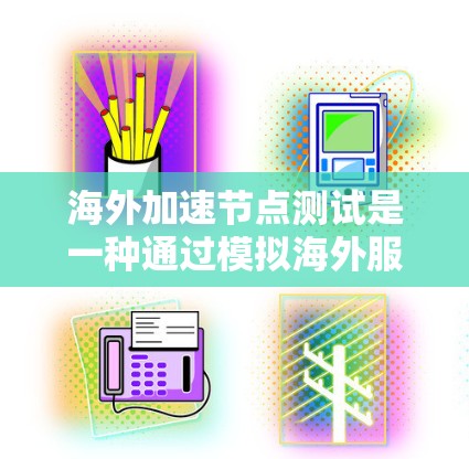 海外加速节点测试是一种通过模拟海外服务器环境来测试本地计算机性能的方法,旨在评估设备在实际工作环境下的表现。以下是对海外加速节点测试的详细介绍 海外加速节点测试是一种通过模拟海外服务器环境来测试本地计算机性能的方法,旨在评估设备在实际工作环境下的表现。以下是对海外加速节点测试的详细介绍