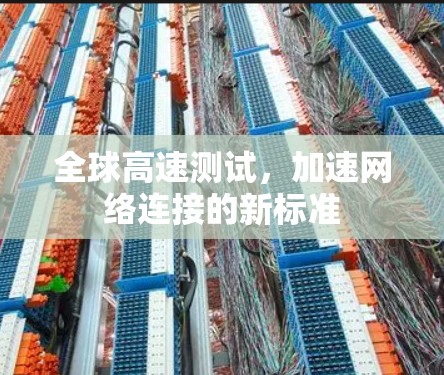全球高速测试,加速网络连接的新标准 全球高速测试,加速网络连接的新标准