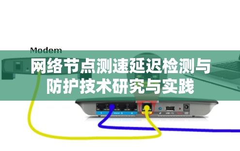 网络节点测速延迟检测与防护技术研究与实践 网络节点测速延迟检测与防护技术研究与实践