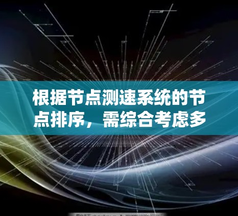 根据节点测速系统的节点排序,需综合考虑多个因素,以优化测速网络。以下是详细排序步骤 根据节点测速系统的节点排序,需综合考虑多个因素,以优化测速网络。以下是详细排序步骤