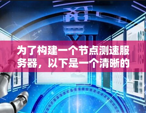 为了构建一个节点测速服务器,以下是一个清晰的步骤指南 为了构建一个节点测速服务器,以下是一个清晰的步骤指南