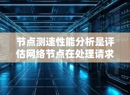 节点测速性能分析是评估网络节点在处理请求或请求处理时的网络延迟和资源消耗,帮助优化性能和改进故障排除。以下是详细的步骤和方法 节点测速性能分析是评估网络节点在处理请求或请求处理时的网络延迟和资源消耗,帮助优化性能和改进故障排除。以下是详细的步骤和方法