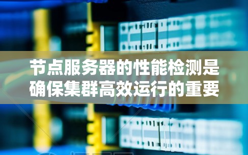 节点服务器的性能检测是确保集群高效运行的重要步骤,以下是具体的步骤和方法 节点服务器的性能检测是确保集群高效运行的重要步骤,以下是具体的步骤和方法