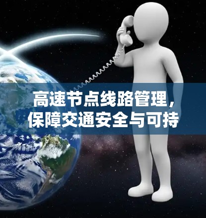高速节点线路管理，保障交通安全与可持续发展
