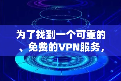 为了找到一个可靠的、免费的VPN服务,以下是一些推荐的步骤和建议 为了找到一个可靠的、免费的VPN服务,以下是一些推荐的步骤和建议