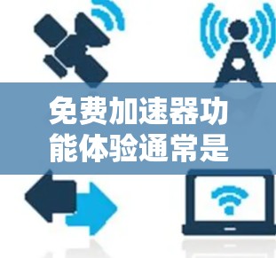 免费加速器功能体验通常是指提供快速加载网页、减少等待时间、降低广告数量等方面的工具。以下是一些常见的免费加速器及其功能体验,供您参考 免费加速器功能体验通常是指提供快速加载网页、减少等待时间、降低广告数量等方面的工具。以下是一些常见的免费加速器及其功能体验,供您参考