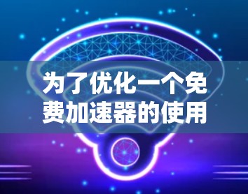 为了优化一个免费加速器的使用体验,可以从以下几个方面入手 为了优化一个免费加速器的使用体验,可以从以下几个方面入手