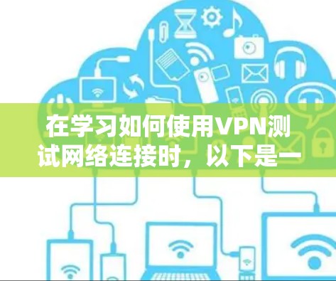 在学习如何使用VPN测试网络连接时,以下是一个清晰的步骤指南,帮助你安全有效地进行测试 在学习如何使用VPN测试网络连接时,以下是一个清晰的步骤指南,帮助你安全有效地进行测试