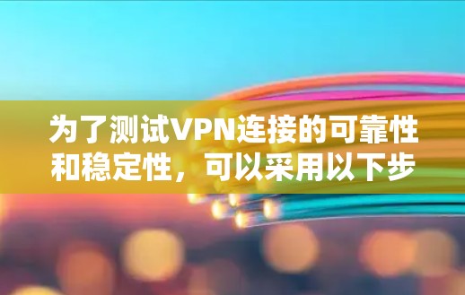 为了测试VPN连接的可靠性和稳定性,可以采用以下步骤进行操作 为了测试VPN连接的可靠性和稳定性,可以采用以下步骤进行操作