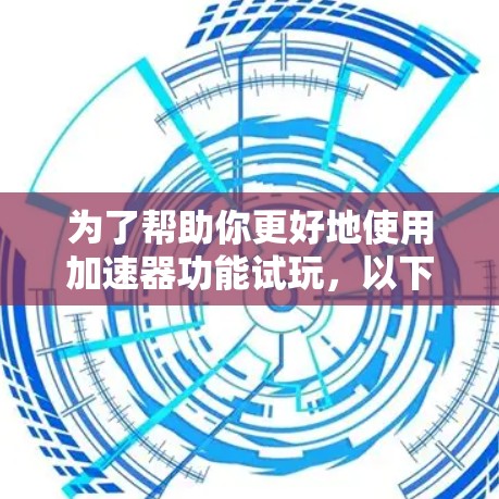 为了帮助你更好地使用加速器功能试玩,以下是步骤说明 为了帮助你更好地使用加速器功能试玩,以下是步骤说明
