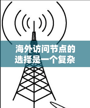 海外访问节点的选择是一个复杂的问题,因为它涉及多个因素,包括业务需求、法律、安全、团队支持等。以下是一些综合考虑的因素和推荐,帮助您选择合适的海外访问节点 海外访问节点的选择是一个复杂的问题,因为它涉及多个因素,包括业务需求、法律、安全、团队支持等。以下是一些综合考虑的因素和推荐,帮助您选择合适的海外访问节点
